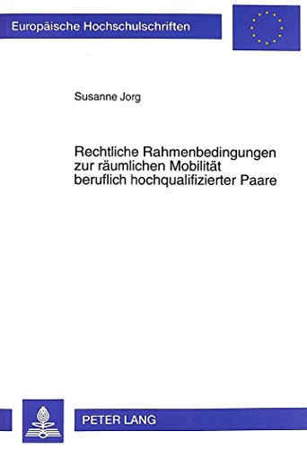 Rechtliche Rahmenbedingungen zur räumlichen Mobilität beruflich hochqualifizierter Paare (Europäische Hochschulschriften - Reihe II)