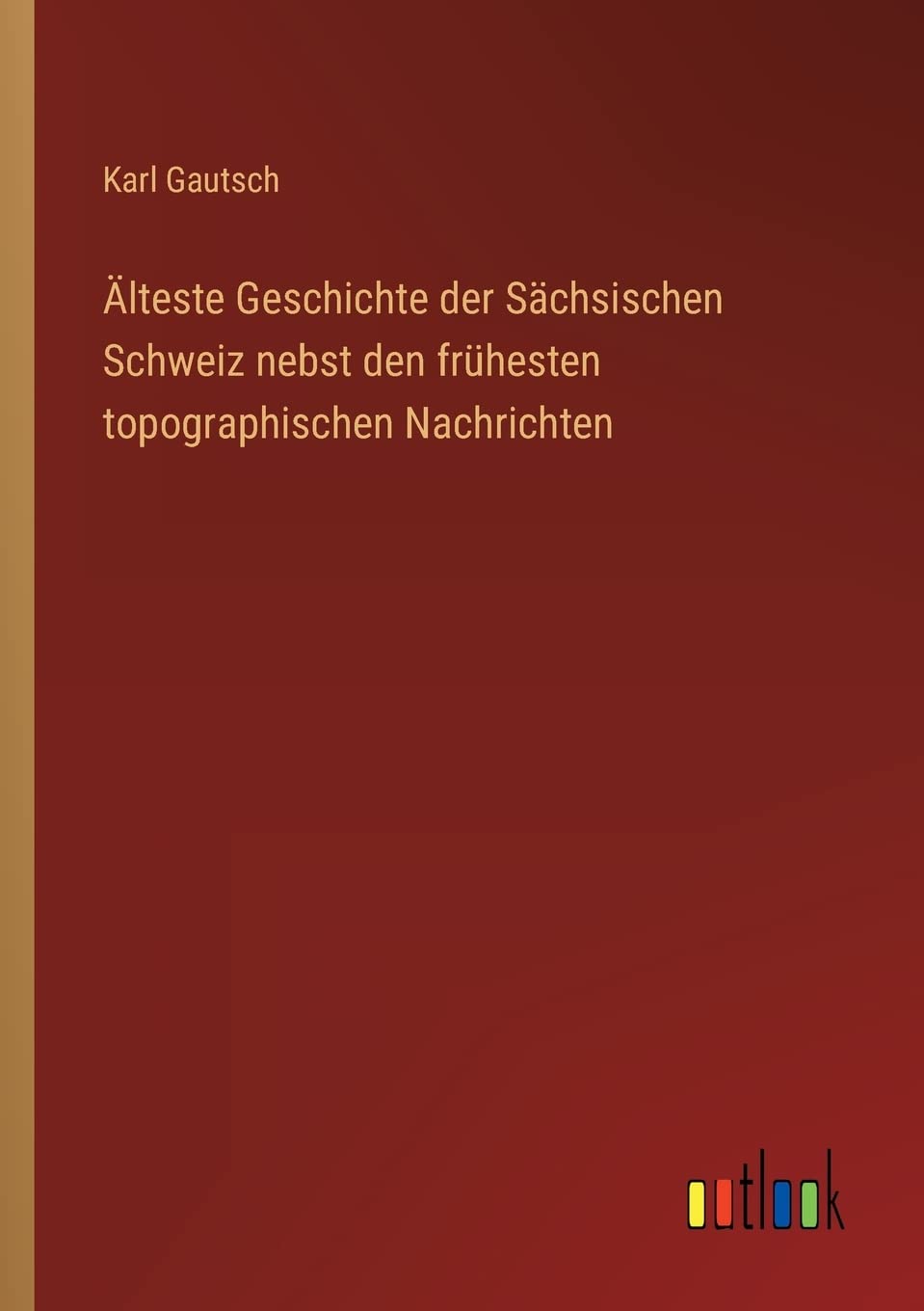 Älteste Geschichte der Sächsischen Schweiz nebst den frühesten topographischen Nachrichten