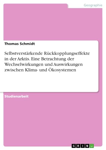 Selbstverstärkende Rückkopplungseffekte in der Arktis. Eine Betrachtung der Wechselwirkungen und Auswirkungen zwischen Klima- und Ökosystemen