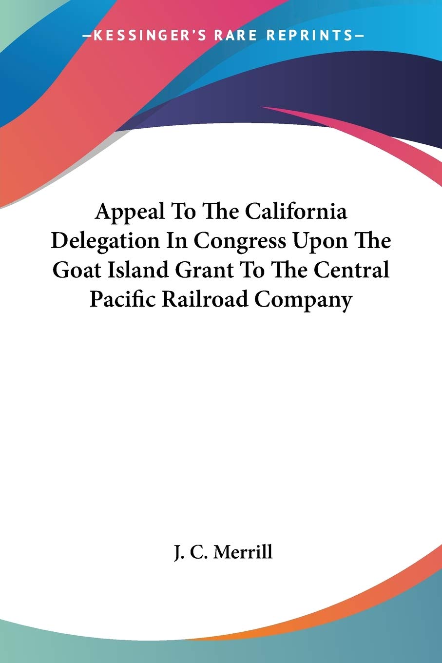 Appeal To The California Delegation In Congress Upon The Goat Island Grant To The Central Pacific Railroad Company