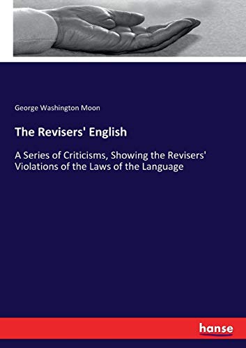 The Revisers' English: A Series of Criticisms, Showing the Revisers' Violations of the Laws of the Language