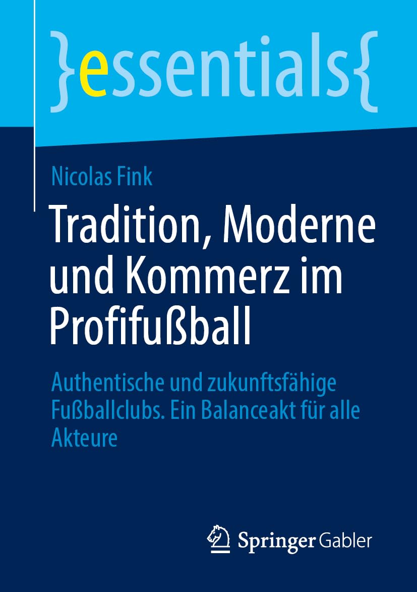 Tradition, Moderne und Kommerz im Profifußball: Authentische und zukunftsfähige Fußballclubs. Ein Balanceakt für alle Akteure (essentials)