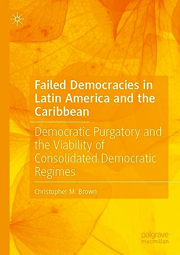 Failed Democracies in Latin America and the Caribbean: Democratic Purgatory and the Viability of Consolidated Democratic Regimes