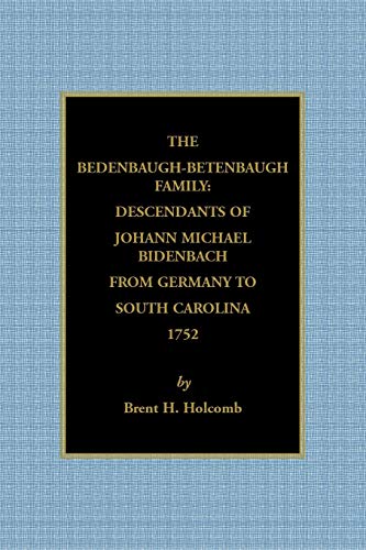 The Bedenbaugh-Betenbaugh Family: Descendants of Johann Michael Bidenbach from Germany to South Carolina, 1752