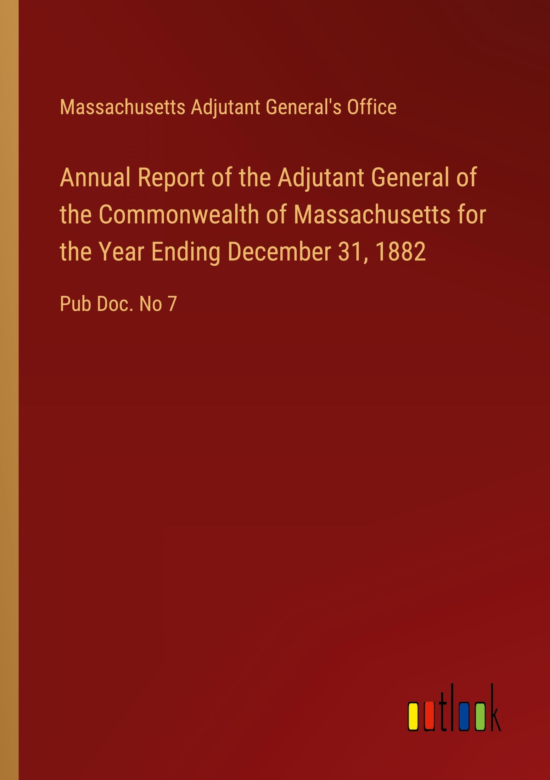 Annual Report of the Adjutant General of the Commonwealth of Massachusetts for the Year Ending December 31, 1882: Pub Doc. No 7