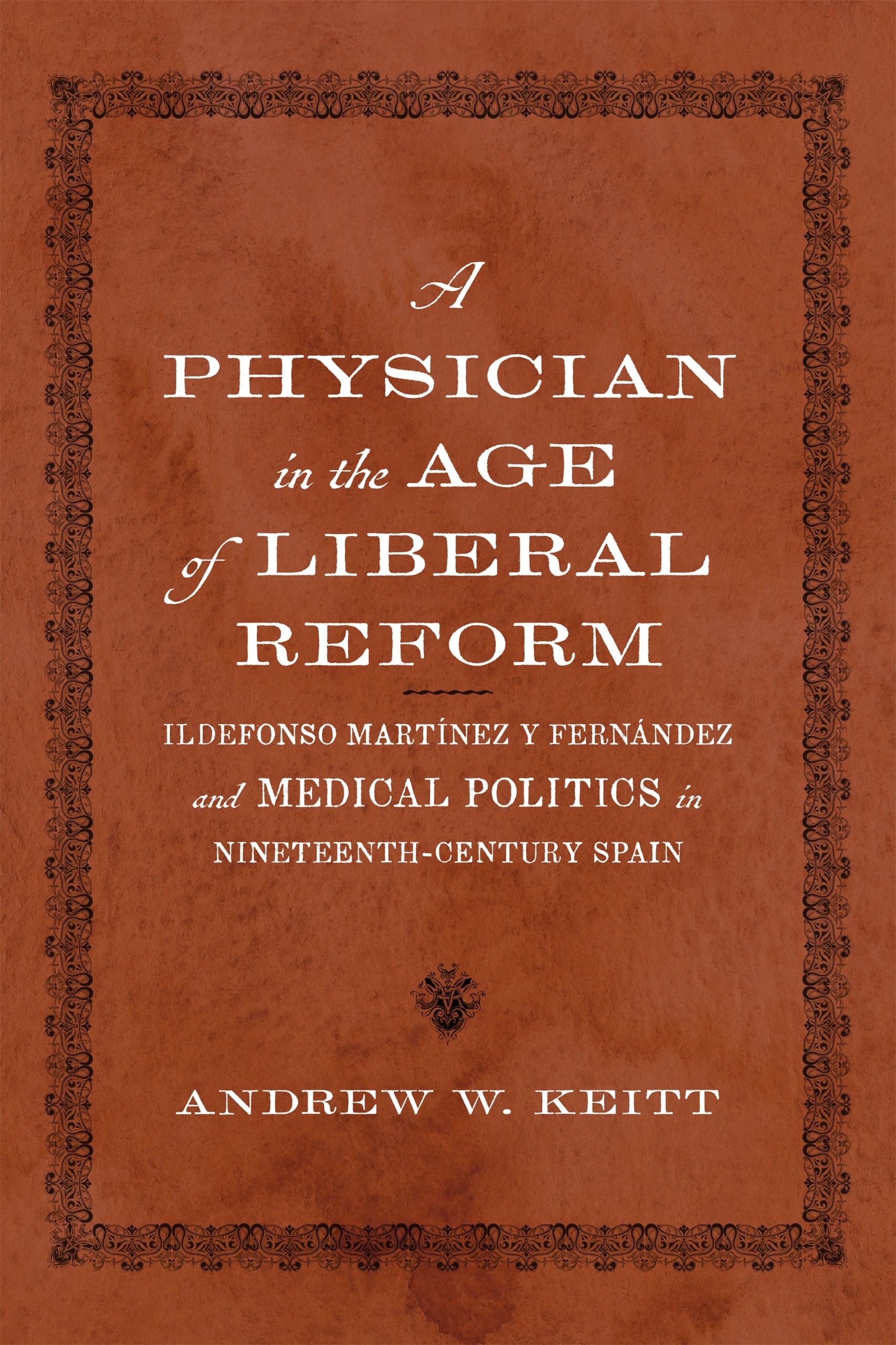 Physician in the Age of Liberal Reform: Ildefonso Martínez Y Fernández and Medical Politics in Nineteenth-Century Spain (New Hispanisms: Cultural and Literary Studies)