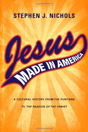 Jesus Made in America: A Cultural History from the Puritans to the Passion of the Christ