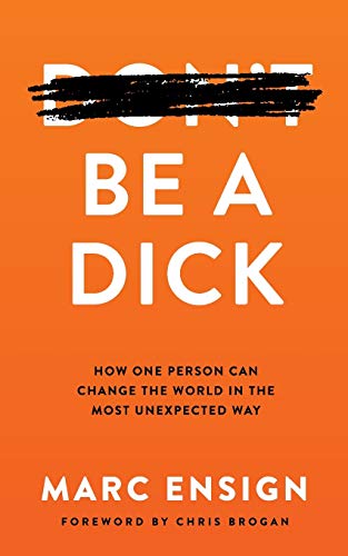 Be a Dick: How One Person Can Change the World in the Most Unexpected Way