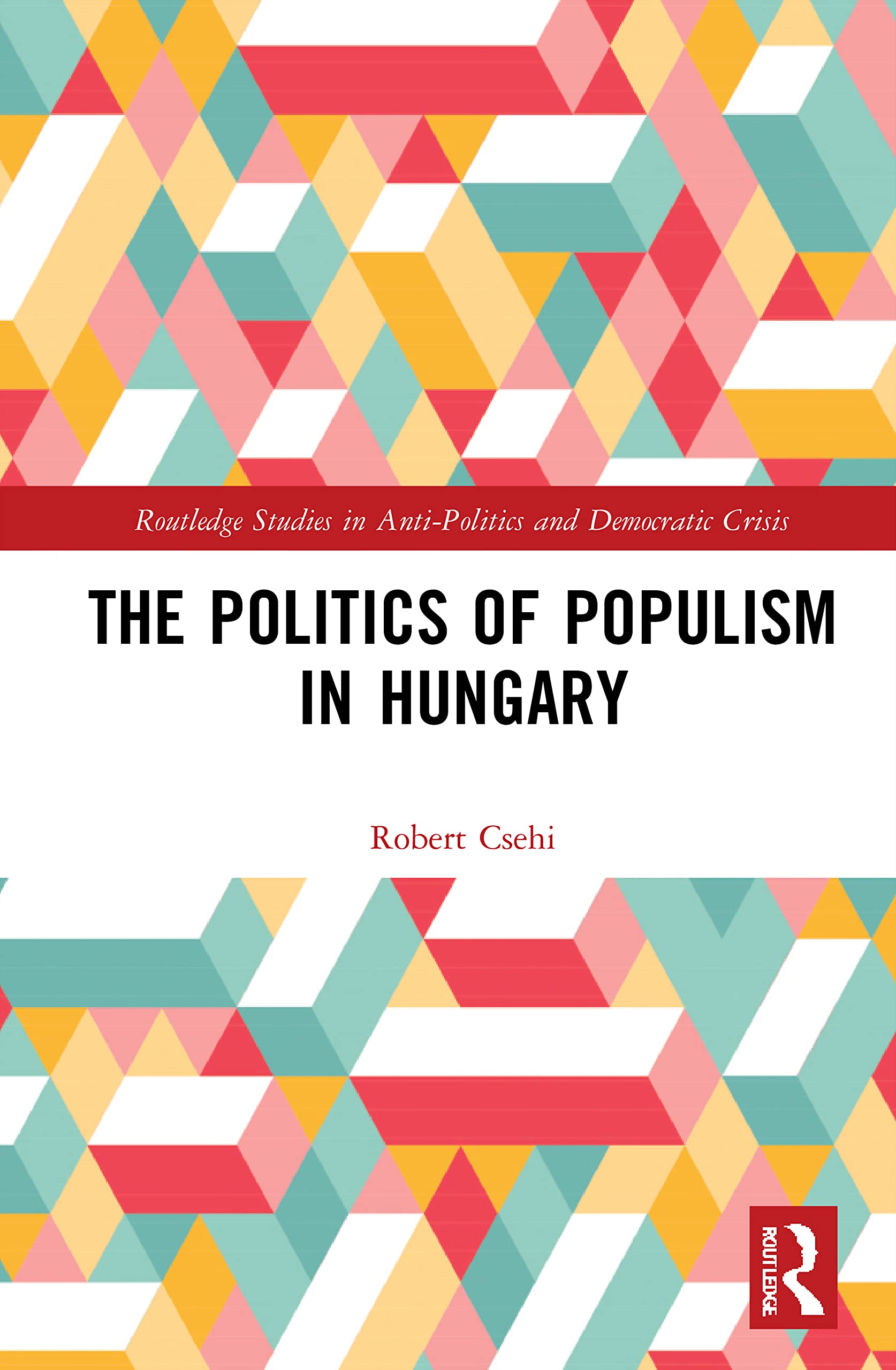 The Politics of Populism in Hungary (Routledge Studies in Anti-Politics and Democratic Crisis)