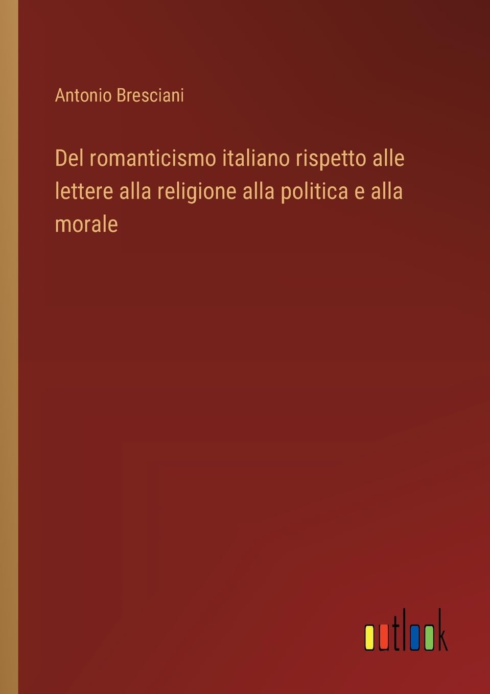 Del romanticismo italiano rispetto alle lettere alla religione alla politica e alla morale