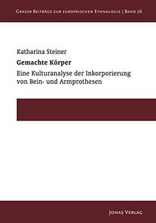 Gemachte Körper: Eine Kulturanalyse der Inkorporierung von Bein- und Armprothesen (Grazer Beiträge zur Europäischen Ethnologie)