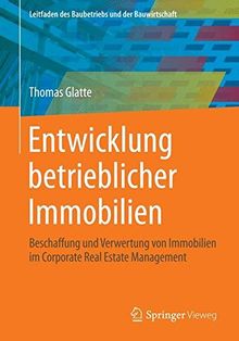 Entwicklung betrieblicher Immobilien: Beschaffung und Verwertung von Immobilien im Corporate Real Estate Management (Leitfaden des Baubetriebs und der Bauwirtschaft) (German Edition)