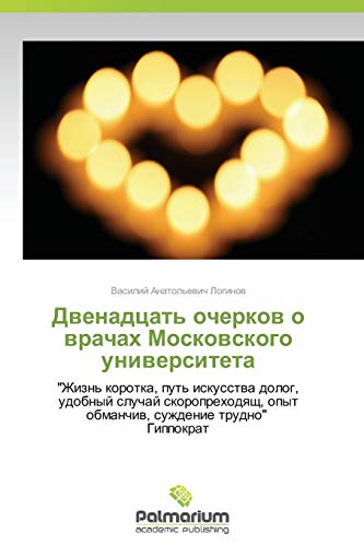 Dvenadtsat' ocherkov o vrachakh Moskovskogo universiteta: Zhizn' korotka, put' iskusstva dolog, udobnyy sluchay skoroprekhodyashch, opyt obmanchiv, ... opyt obmanchiw, suzhdenie trudno Gippokrat