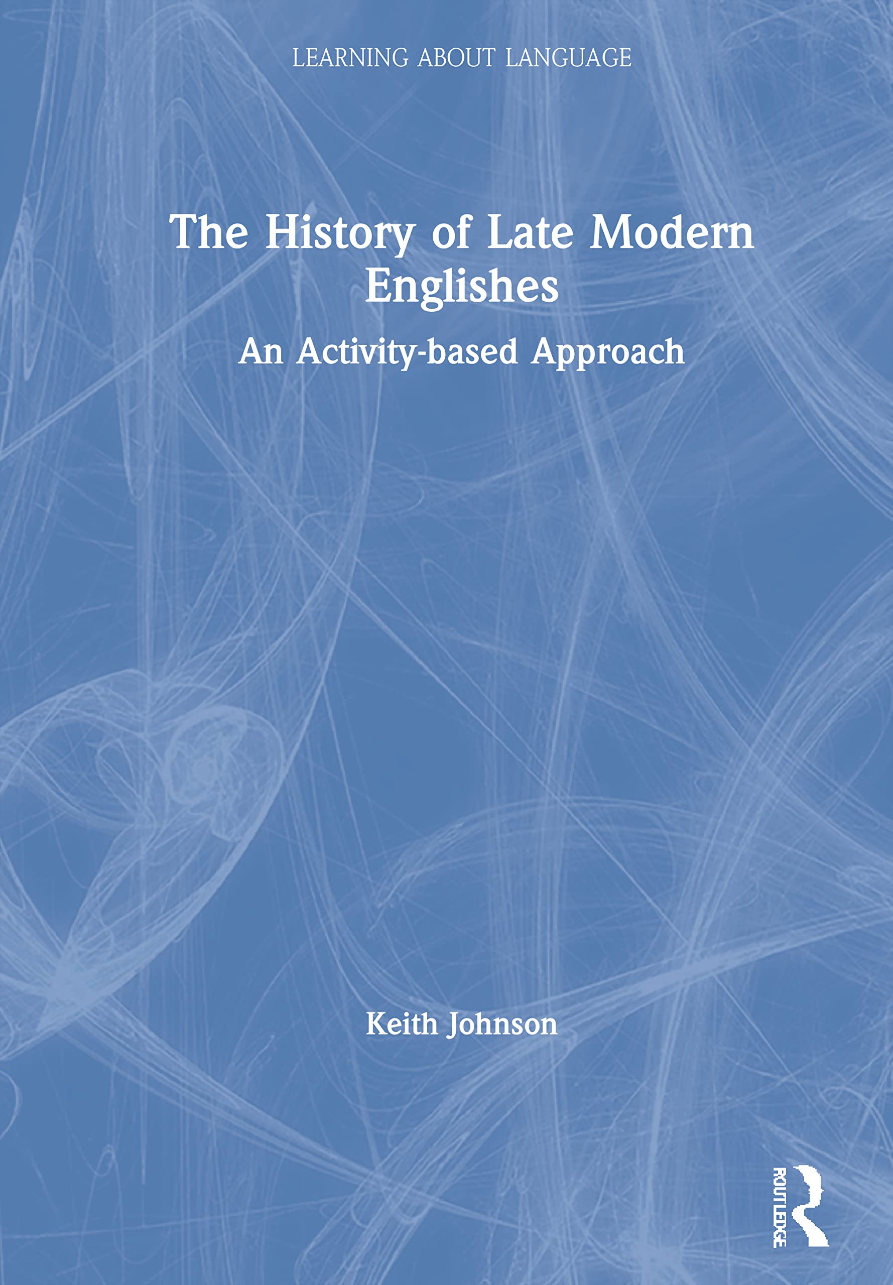 The History of Late Modern Englishes: An Activity-based Approach (Learning About Language)