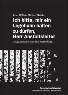 Ich bitte, mir ein Legehuhn halten zu dürfen, Herr Anstaltsleiter: Tragikomisches aus dem Strafvollzug