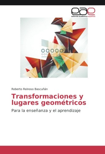 Transformaciones y lugares geométricos: Para la enseñanza y el aprendizaje