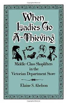 When Ladies Go A-Thieving: Middle-Class Shoplifters in the Victorian Department Store