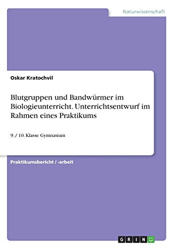 Blutgruppen und Bandwürmer im Biologieunterricht. Unterrichtsentwurf im Rahmen eines Praktikums: 9. / 10. Klasse Gymnasium