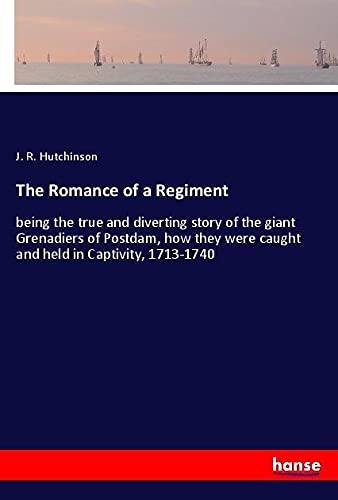The Romance of a Regiment: being the true and diverting story of the giant Grenadiers of Postdam, how they were caught and held in Captivity, 1713-1740