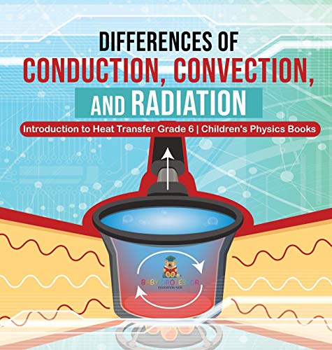 Baby Professor Differences Of Conduction, Convection, And Radiation Introduction To Heat Transfer Grade 6 Children's Physics Books