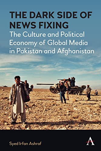 The Dark Side of News Fixing: The Culture and Political Economy of Global Media in Pakistan and Afghanistan (Anthem Global Media and Communication Studies)