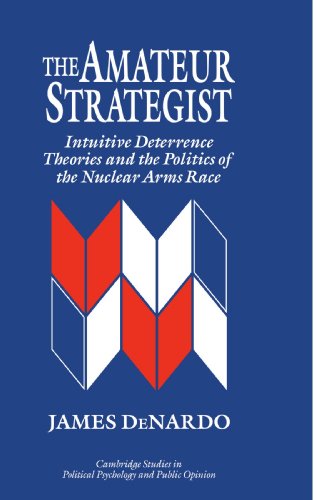 James DeNardo The Amateur Strategist, Intuitive Deterrence Theories And The Politics Of The Nuclear Arms Race (Cambridge Studies In Public Opinion And Political
