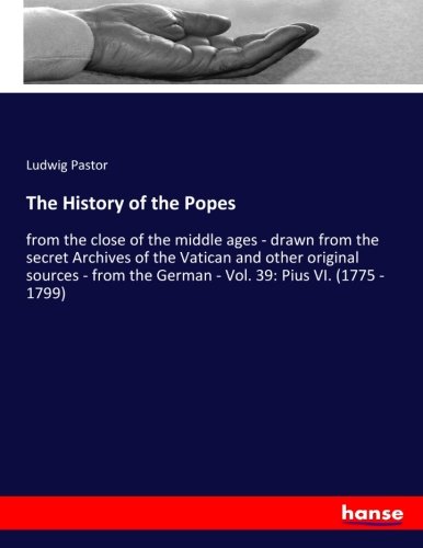 The History of the Popes: from the close of the middle ages - drawn from the secret Archives of the Vatican and other original sources - from the German - Vol. 39: Pius VI. (1775 - 1799)