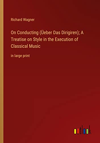 On Conducting (Üeber Das Dirigiren); A Treatise on Style in the Execution of Classical Music: in large print