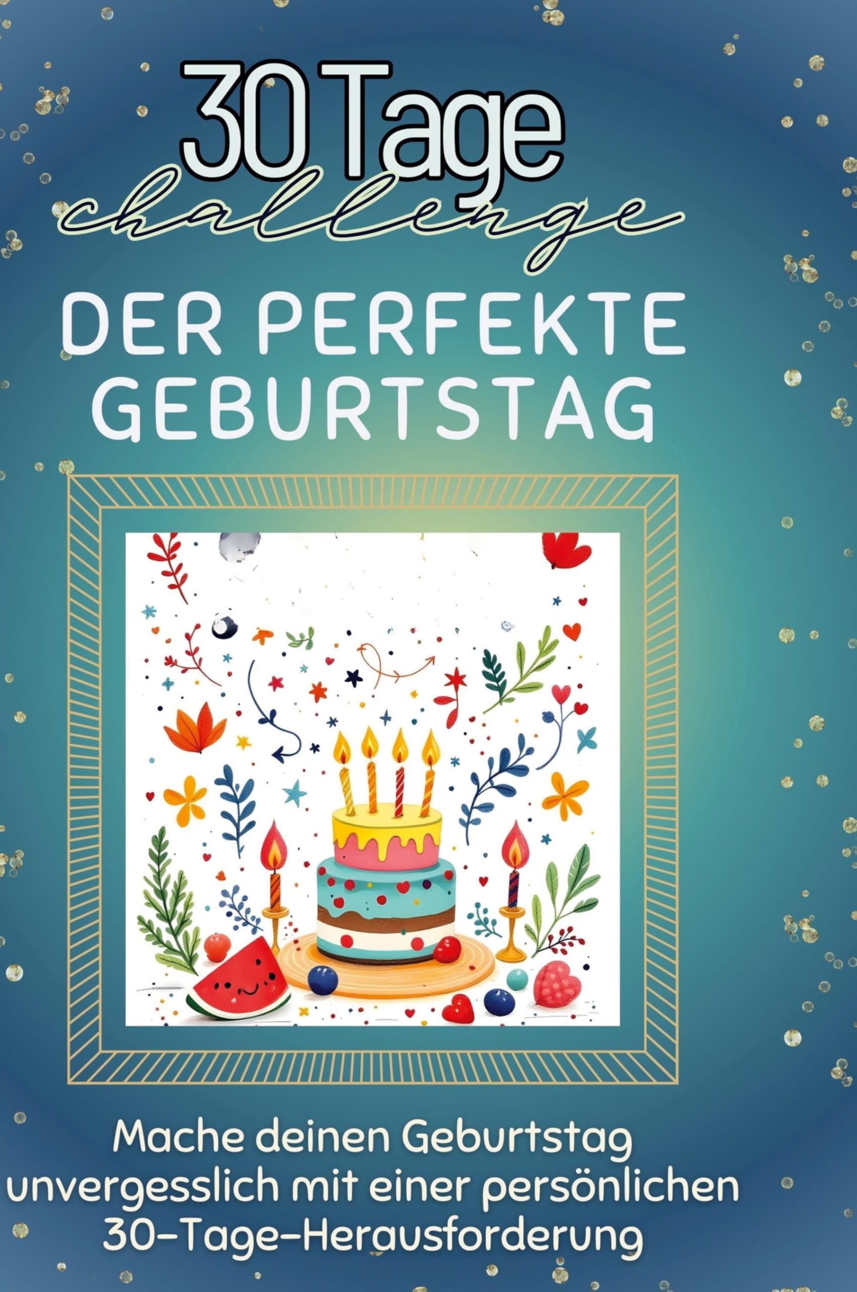 Der perfekte Geburtstag: Mache deinen Geburtstag unvergesslich mit einer persönlichen 30-Tage-Herausforderung