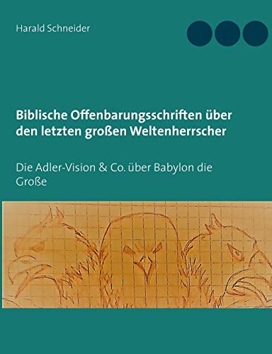 Biblische Offenbarungsschriften über den letzten großen Weltenherrscher: Die Adler-Vision & Co. über Babylon die Große