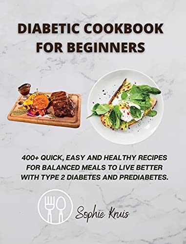 DIABETIC COOKBOOK FOR BEGINNERS: 400+ QUICK, EASY AND HEALTHY RECIPES FOR BALANCED MEALS TO LIVE BETTER WITH TYPE 2 DIABETES AND PREDIABETES.