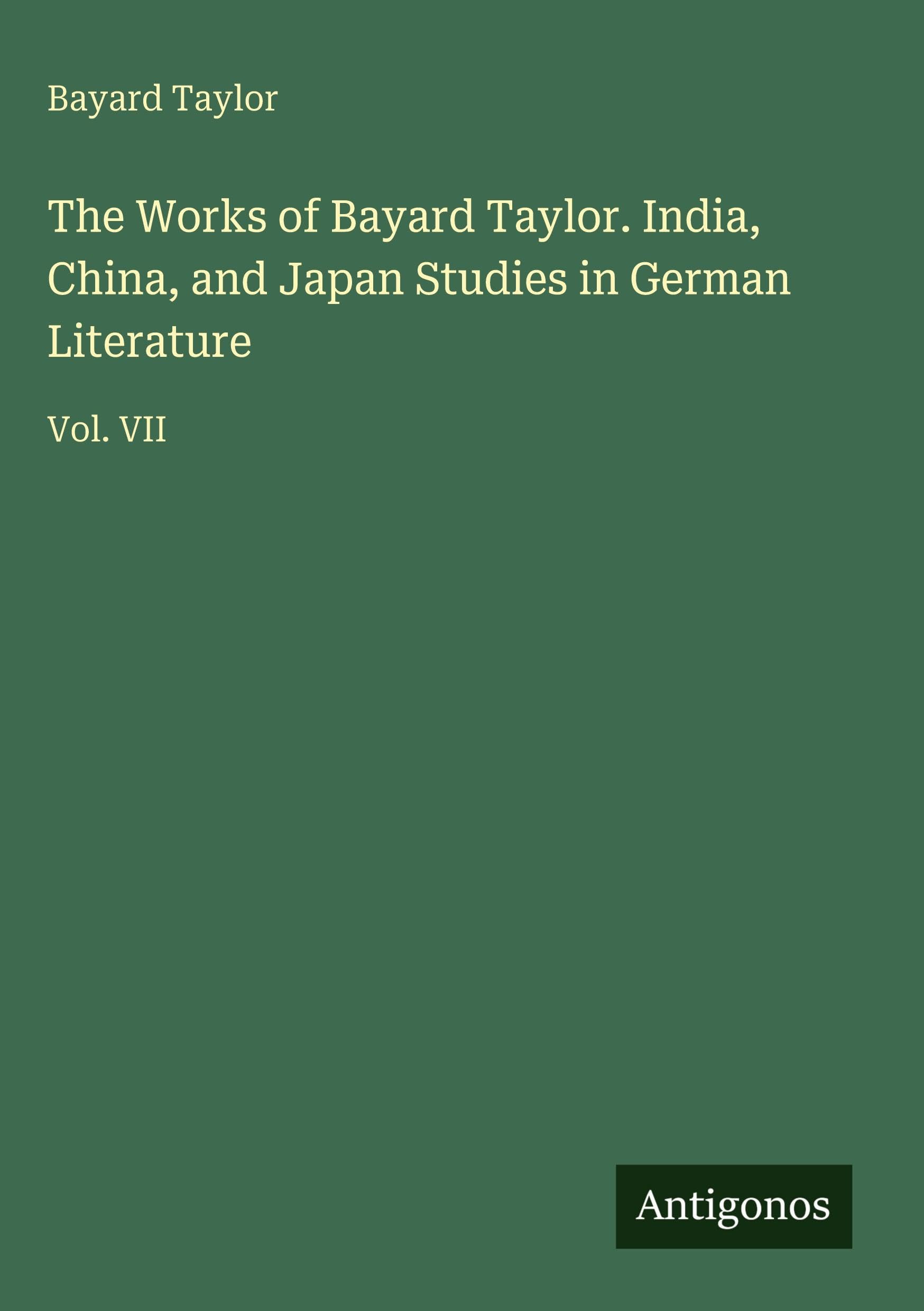 The Works of Bayard Taylor. India, China, and Japan Studies in German Literature: Vol. VII