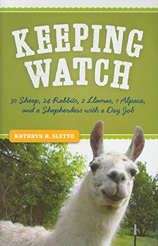 Sletto, Kathryn A. Keeping Watch, 30 Sheep, 24 Rabbits, 2 Llamas, 1 Alpaca, And A Shepherdess With A Day Job