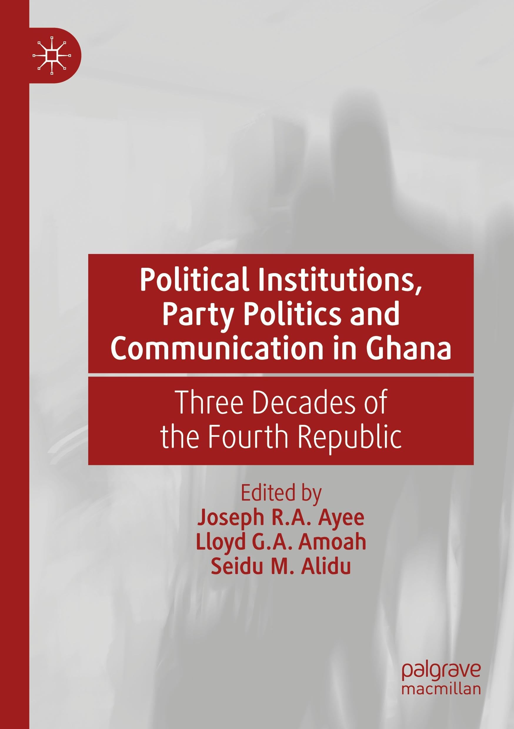 Political Institutions, Party Politics and Communication in Ghana: Three Decades of the Fourth Republic