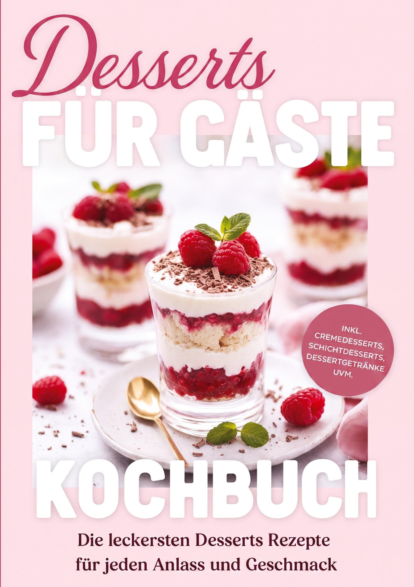 Desserts für Gäste Kochbuch: Die leckersten Desserts Rezepte für jeden Anlass und Geschmack - inkl. Cremedesserts, Schichtdesserts, Dessertgetränke uvm.
