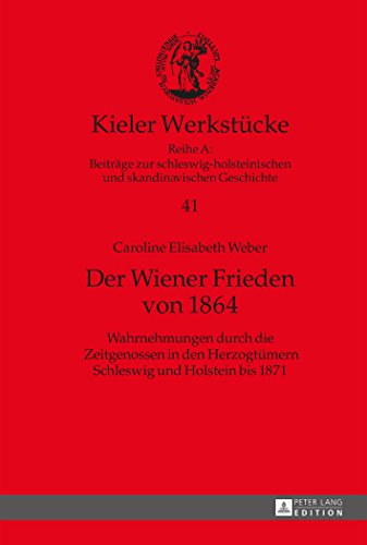 Der Wiener Frieden von 1864: Wahrnehmungen durch die Zeitgenossen in den Herzogtümern Schleswig und Holstein bis 1871 (Kieler Werkstücke)