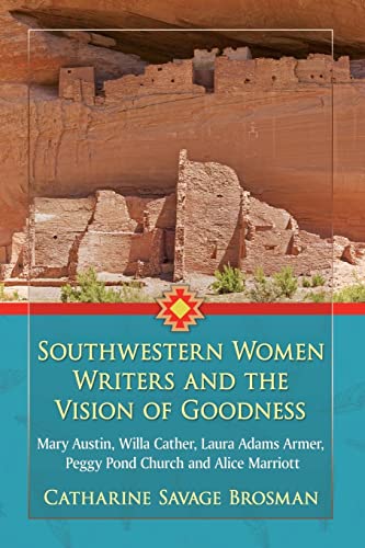 Southwestern Women Writers and the Vision of Goodness: Mary Austin, Willa Cather, Laura Adams Armer, Peggy Pond Church and Alice Marriott