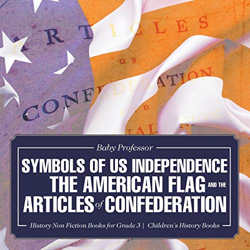 Symbols of US Independence: The American Flag and the Articles of Confederation - History Non Fiction Books for Grade 3 Children's History Books