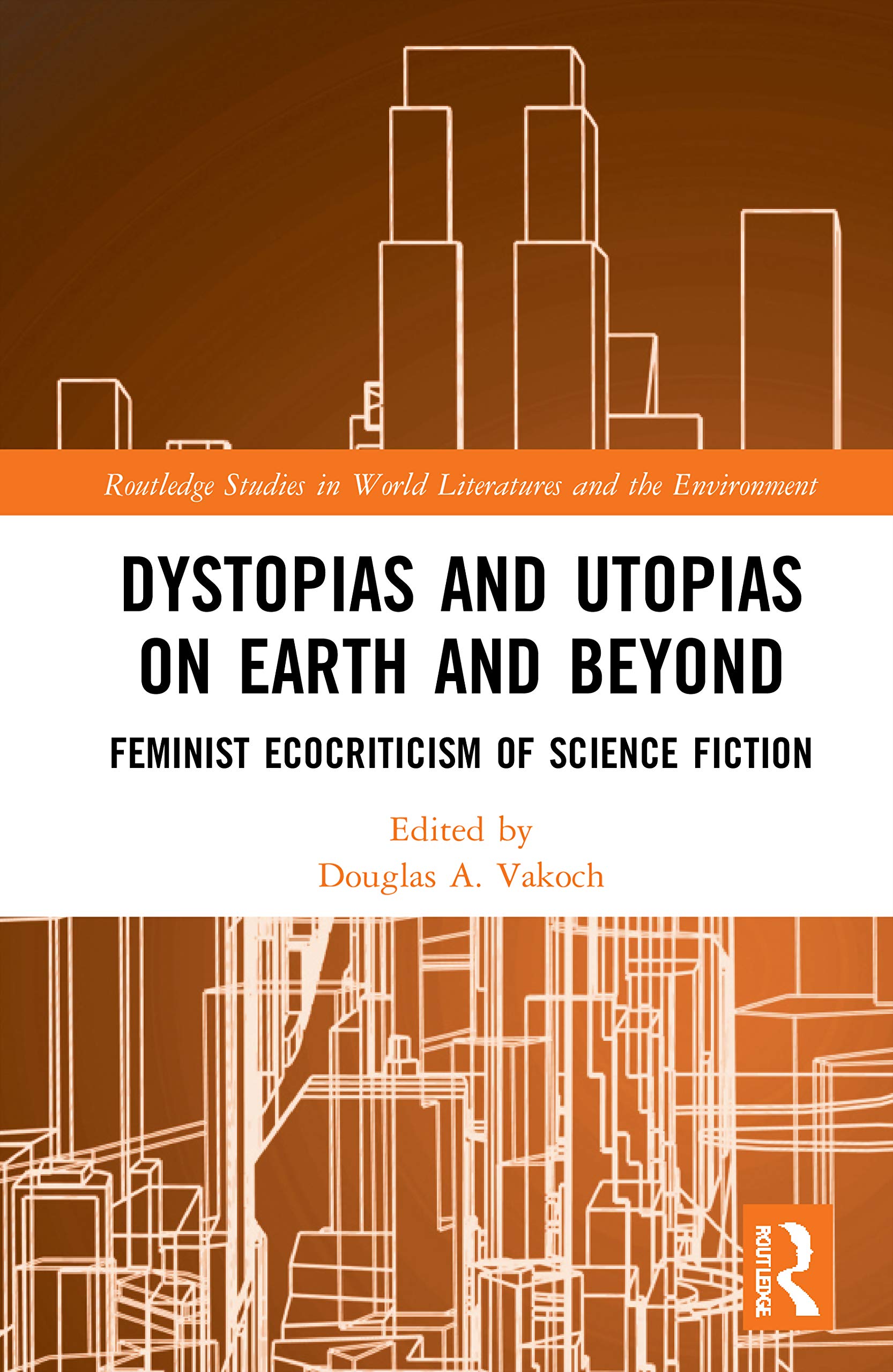Dystopias and Utopias on Earth and Beyond: Feminist Ecocriticism of Science Fiction (Routledge Studies in World Literatures and the Environment)