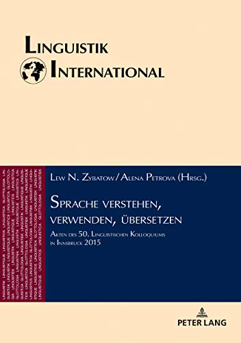 Sprache verstehen, verwenden, übersetzen: Akten des 50. Linguistischen Kolloquiums in Innsbruck 2015 (Linguistik International, Band 42)