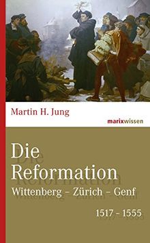 Die Reformation: Wittenberg - Zürich - Genf 1517-1555 (marixwissen)