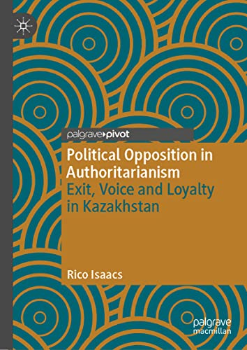 Political Opposition in Authoritarianism: Exit, Voice and Loyalty in Kazakhstan (The Theories, Concepts and Practices of Democracy)
