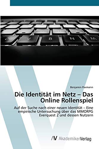 Die Identität im Netz – Das Online Rollenspiel: Auf der Suche nach einer neuen Identität – Eine empirische Untersuchung über das MMORPG Everquest 2 und dessen Nutzern