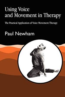 Using Voice and Movement in Therapy: The Practical Application of Voice Movement Therapy