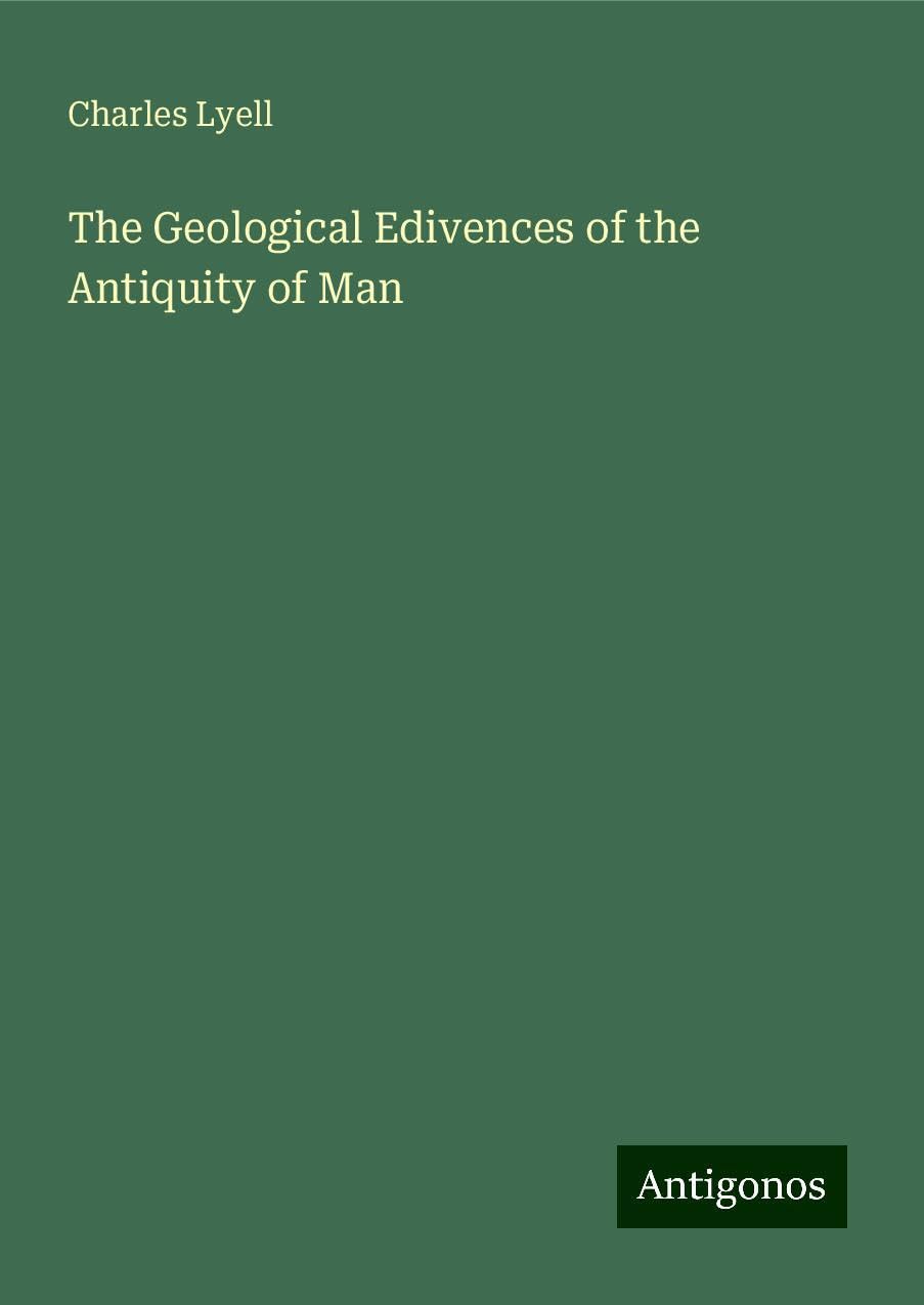 The Geological Edivences of the Antiquity of Man