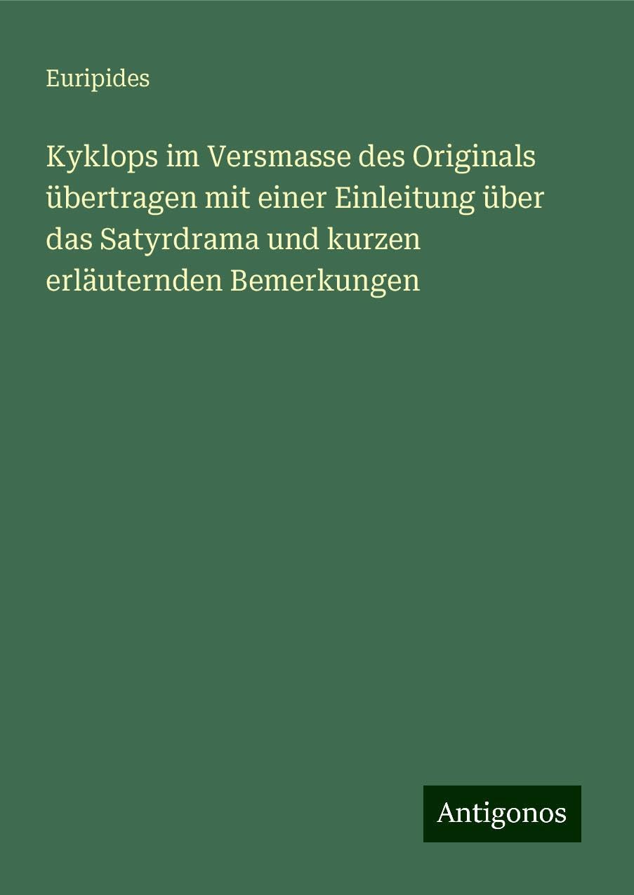 Kyklops im Versmasse des Originals übertragen mit einer Einleitung über das Satyrdrama und kurzen erläuternden Bemerkungen