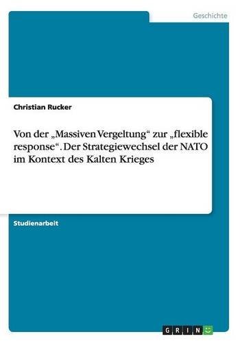 Von der ¿Massiven Vergeltung¿ zur ¿flexible response¿. Der Strategiewechsel der NATO im Kontext des Kalten Krieges