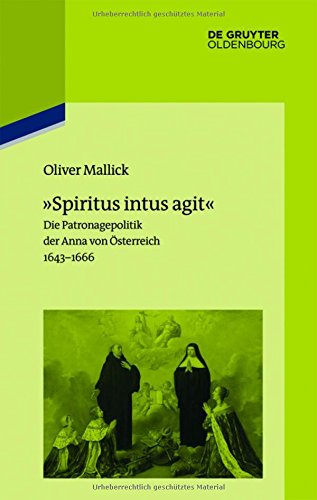 »Spiritus intus agit«: Die Patronagepolitik der Anna von Österreich 1643-1666. Inszenierungsstrategie, Hofhaltungspraxis, Freundschaftsrhetorik (Pariser Historische Studien, Band 106)