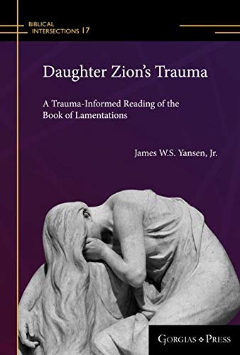 Daughter Zion's Trauma: A Trauma Informed Reading of Lamentations (Biblical Intersections, Band 17)
