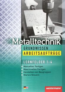 Metalltechnik Grundwissen. Lernfelder 1-4: Metalltechnik Grundwissen Arbeitsaufträge: Lernfelder 1-4: 1. Auflage, 2005: Manuelles u. Maschinelles ... Herstellen von Baugruppen - Warten / Steuern